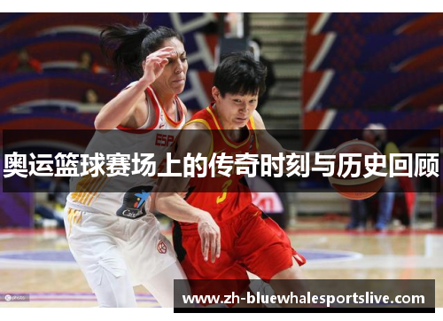 奥运篮球赛场上的传奇时刻与历史回顾