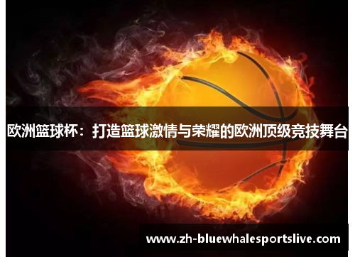 欧洲篮球杯：打造篮球激情与荣耀的欧洲顶级竞技舞台