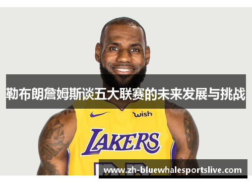 勒布朗詹姆斯谈五大联赛的未来发展与挑战