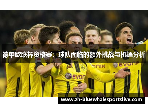 德甲欧联杯资格赛：球队面临的额外挑战与机遇分析